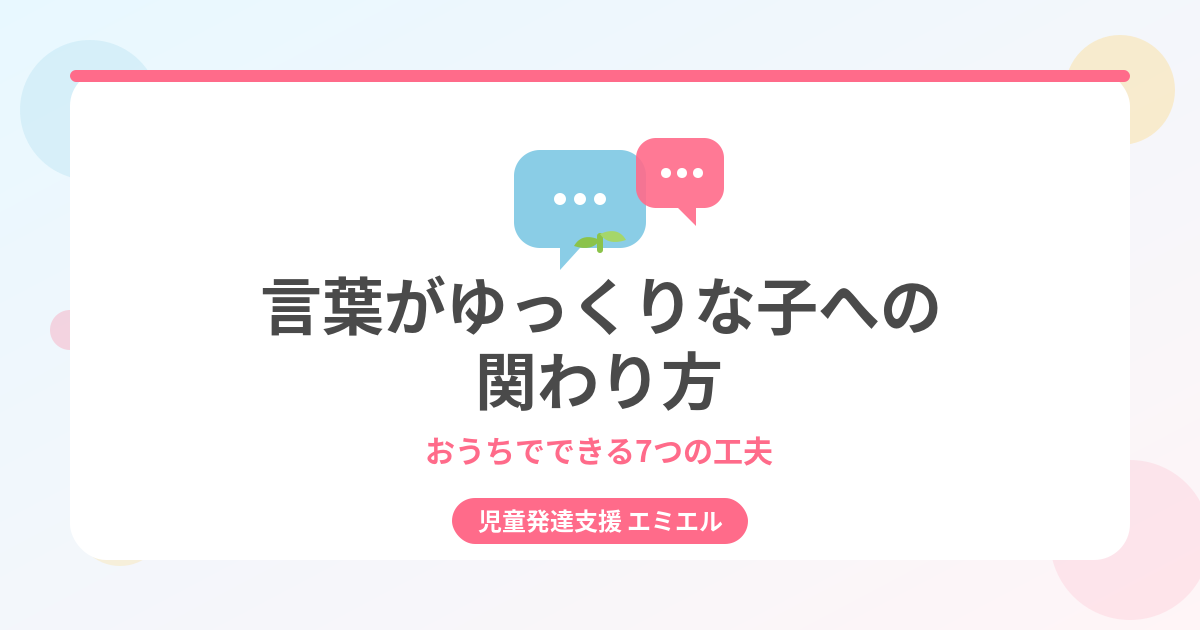 言葉がゆっくりな子への関わり方｜おうちでできる7つの工夫